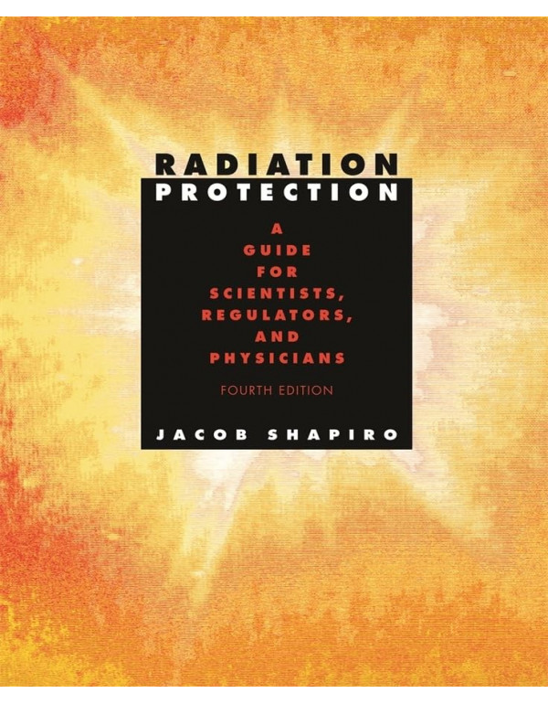 Radiation Protection: A Guide for Scientists, Regulators and Physicians, 4th edition by Jacob Shapiro