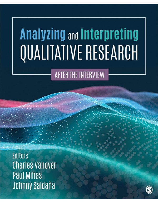 Analyzing and Interpreting Qualitative Research: After the Interview by Charles F. Vanover, Paul A. Mihas, Johnny Saldaña