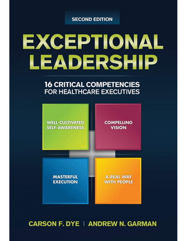 Exceptional Leadership: 16 Critical Competencies for Healthcare Executives, Second Edition by Carson Dye {1567936733} {9781567936735}