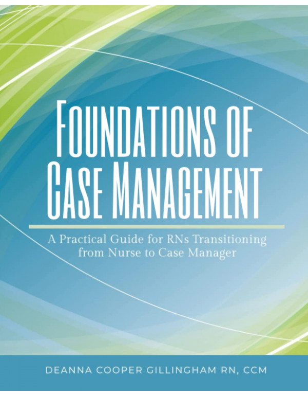 Foundations of Case Management: A Practical Guide for RNs Transitioning from Nurse to Case Manager by Deanna Cooper Gillingham {1943889155} {9781943889150}