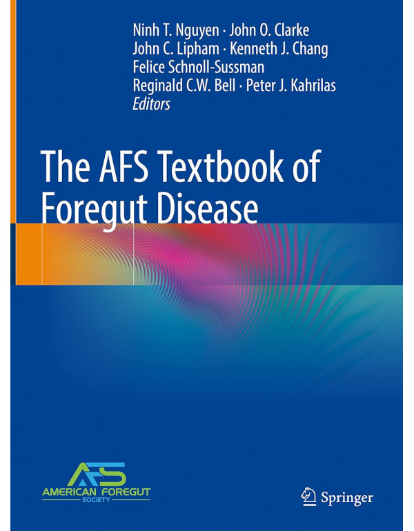 The AFS Textbook of Foregut Disease by Ninh T. Nguyen, John O. Clarke, John C. Lipham, Kenneth J. Chang