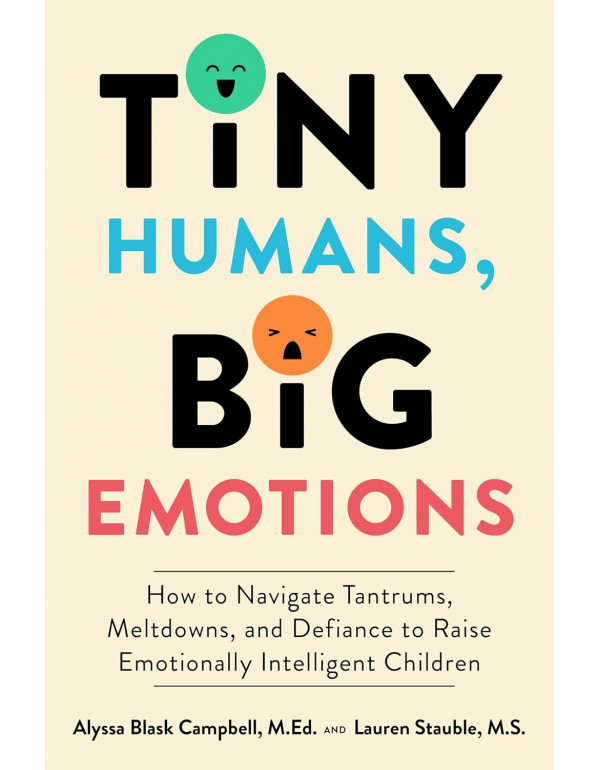 Tiny Humans, Big Emotions: How to Navigate Tantrums, Meltdowns, and Defiance to Raise Emotionally Intelligent Children by Alyssa Blask Campbell - Paperback