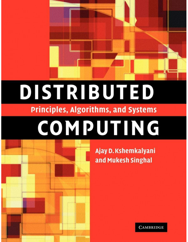 Distributed Computing: Principles, Algorithms, and Systems by Ajay D. Kshemkalyani, Mukesh Singhal