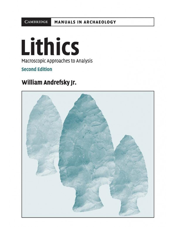 Lithics: Macroscopic Approaches to Analysis (Cambridge Manuals in Archaeology), 2nd edition by William Andrefsky