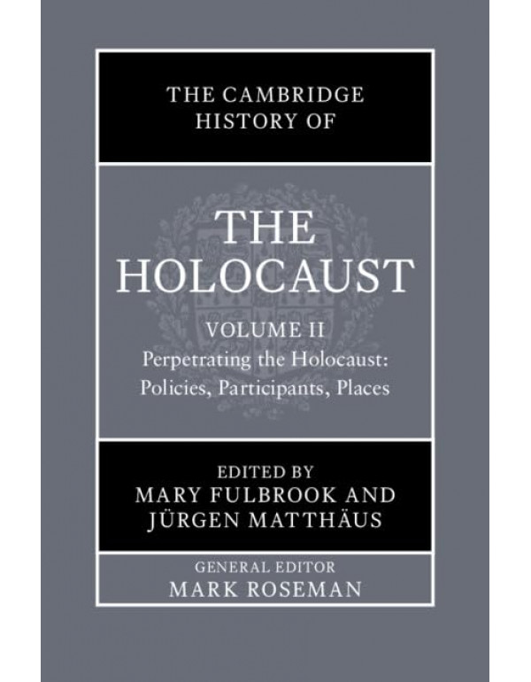 The Cambridge History of the Holocaust: Volume 2, Perpetrating the Holocaust: Policies, Participants, Places edited by Mary Fulbrook and Jürgen Matthäus – Hardback (ISBN: 9781108839389)