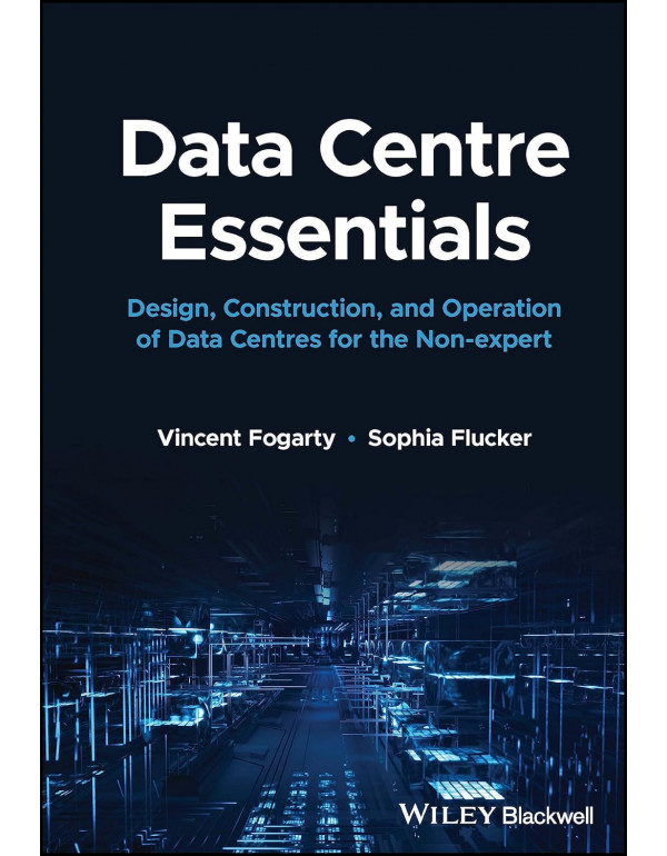 Data Centre Essentials: Design, Construction, and Operation of Data Centres for the Non-expert, 1st Edition (ISBN 9781119898818)  - Hardcover