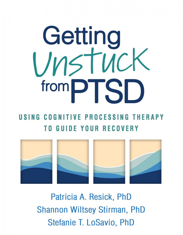 Getting Unstuck from PTSD: Using Cognitive Processing Therapy to Guide Your Recovery by Patricia A. Resick, Shannon Wiltsey Stirman, Stefanie T. LoSavio *DOWNLOAD VERSION*