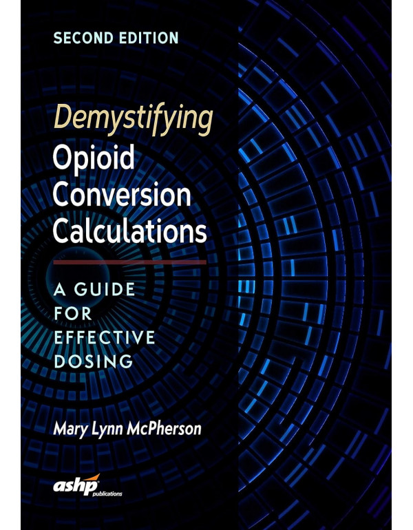 Demystifying Opioid Conversion Calculations: A Guide for Effective Dosing 2nd Ed. by Dr. Mary Lynn McPherson *DOWNLOAD VERSION*