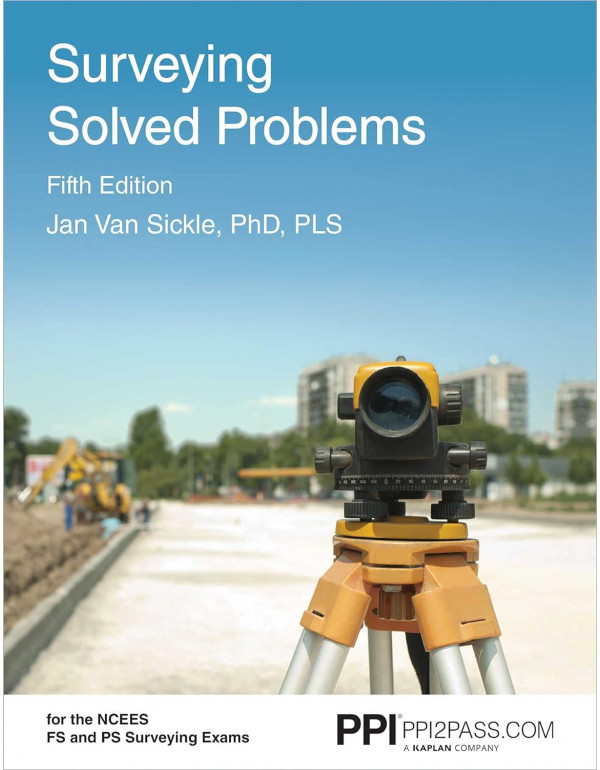 PPI Surveying Solved Problems 5th Ed. Comprehensive Practice Guide with More Than 900 Problems for the FS and PS Survey Exams by Jan Sickle - PDF VERSION