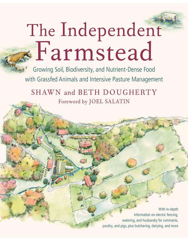 The Independent Farmstead: Growing Soil, Biodiversity, and Nutrient-Dense Food with Grassfed Animals and Intensive Pasture Management by Beth Dougherty, Shawn Dougherty *DOWNLOAD VERSION*