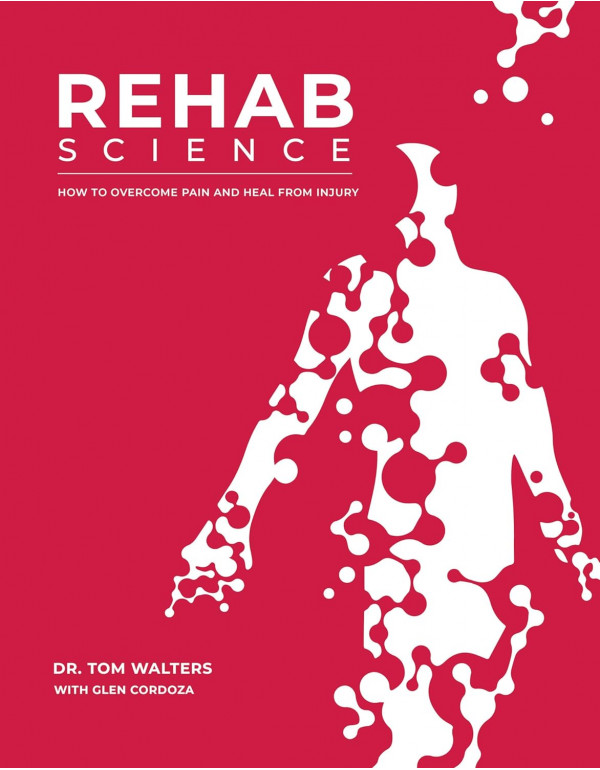 Rehab Science: How to Overcome Pain and Heal from Injury by Tom Walters, Glen Cordoza (ISBN 9781628601398) *DOWNLOAD VERSION*