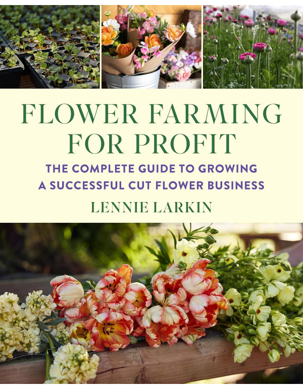 Flower Farming for Profit: The Complete Guide to Growing a Successful Cut Flower Business by Lennie Larkin *DOWNLOAD VERSION*