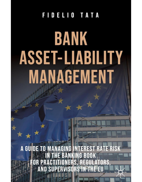Bank Asset-Liability Management: A Guide to Managing Interest Rate Risk in the Banking Book for Practitioners, Regulators, and Supervisors in the EU by Fidelio Tata – Hardcover (ISBN: 9783031802041)