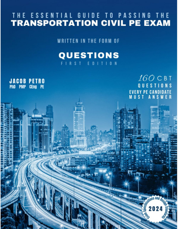 The Essential Guide to Passing The Transportation Civil PE Exam Written in the form of Questions: 160 CBT Questions Every PE Candidate Must Answer by Dr Jacob Petro PE Candidate Must Answer Book by Jacob Petro