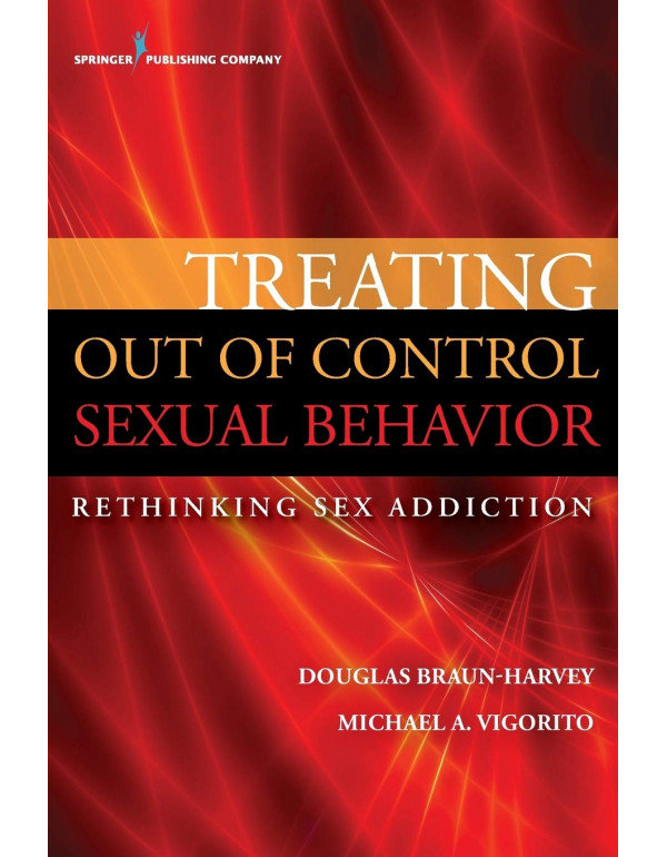 Treating Out of Control Sexual Behavior: Rethinking Sex Addiction by Douglas Braun-Harvey, Michael A. Vigorito