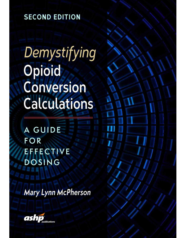 Demystifying Opioid Conversion Calculations *US PAPERBACK* A Guide For Effective Dosing, 2nd Ed. by Dr. Mary Lynn McPherson - {9781585284290}