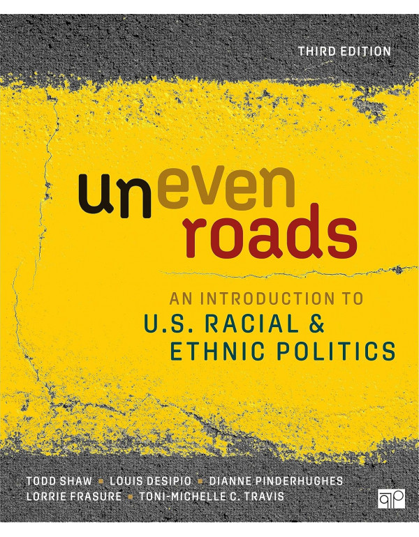 Uneven Roads: An Introduction to U.S. Racial and Ethnic Politics, 3rd edition by Todd Shaw, Louis DeSipio, Dianne Pinderhughes, Lorrie Frasure