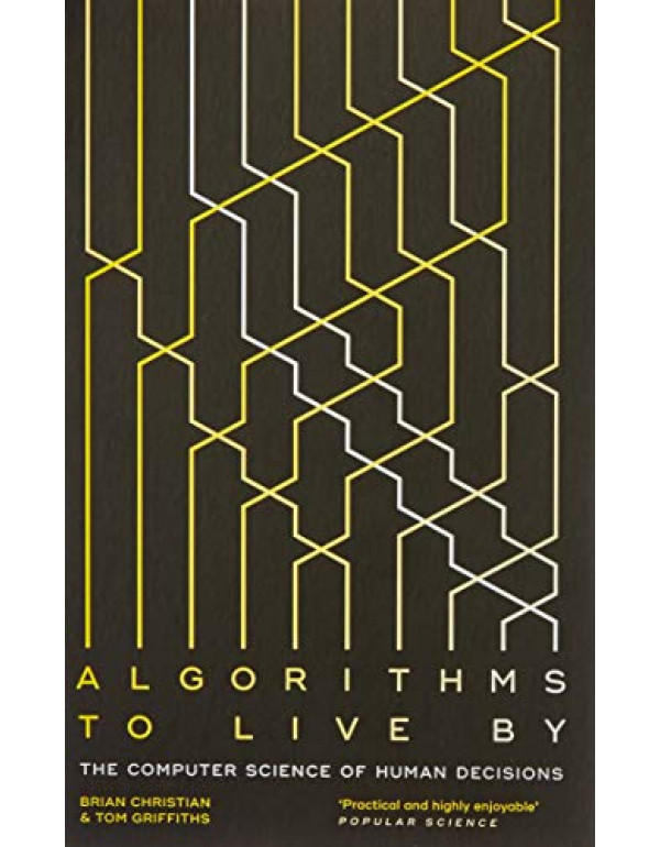 Algorithms to Live By: The Computer Science of Human Decisions By Brian Christian