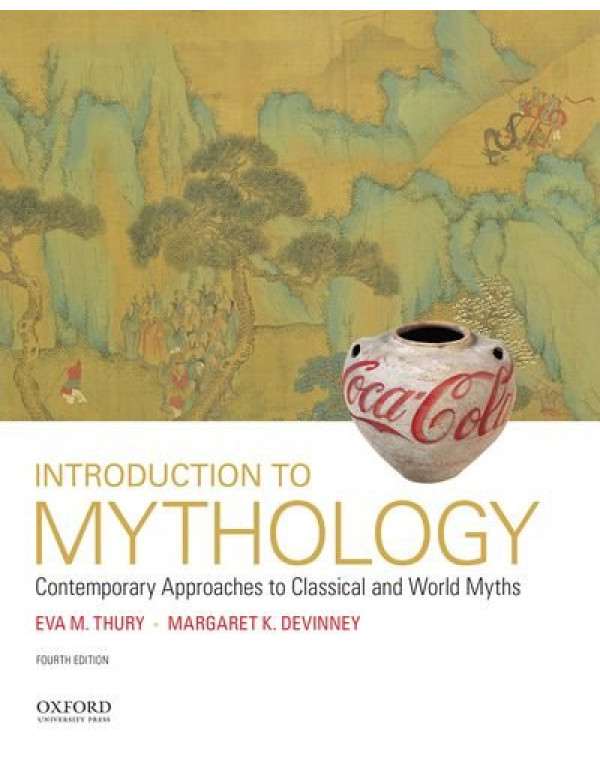 Introduction to Mythology: Contemporary Approaches to Classical and World Myths, 4th edition by Eva M. Thury, Margaret K. Devinney