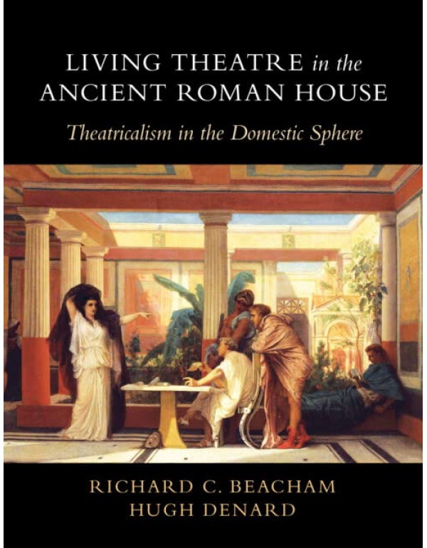Living Theatre in the Ancient Roman House *US HARDCOVER* Theatricalism in the Domestic Sphere by Richard Beacham-9781316510940