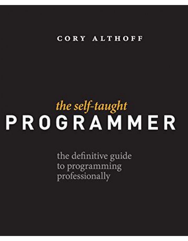 The Self-Taught Programmer: The Definitive Guide to Programming Professionally By Cory Althoff